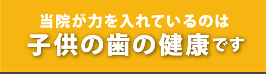 当院が力を入れているのは子供の歯の健康です